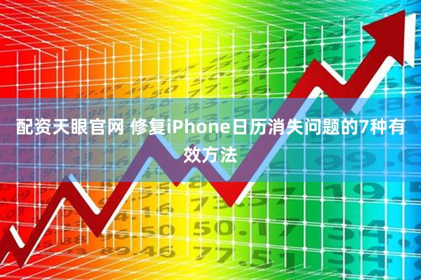 配资天眼官网 修复iPhone日历消失问题的7种有效方法