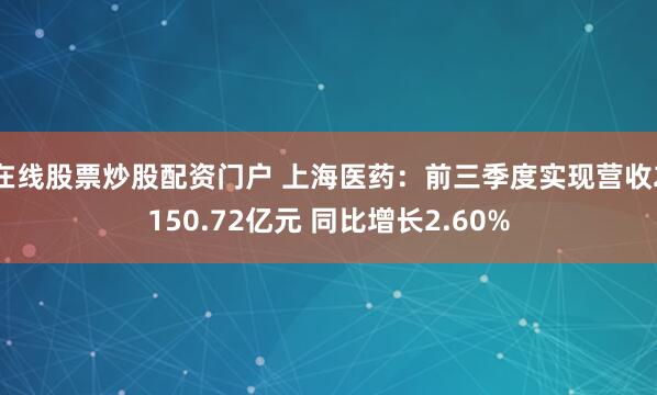 在线股票炒股配资门户 上海医药:前三季度实现营收2150.72亿元 同比增长2.60%