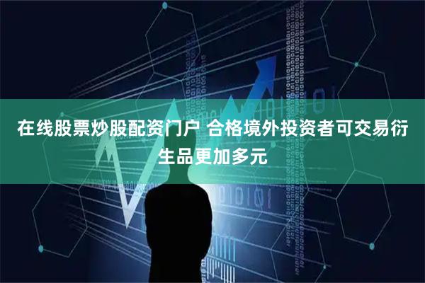 在线股票炒股配资门户 合格境外投资者可交易衍生品更加多元