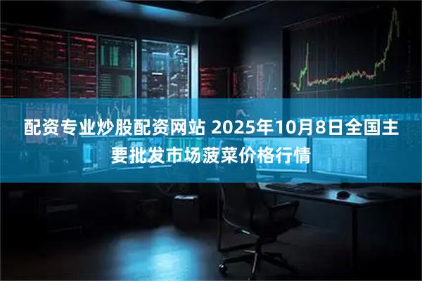 配资专业炒股配资网站 2025年10月8日全国主要批发市场菠菜价格行情