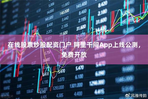 在线股票炒股配资门户 阿里千问App上线公测，免费开放