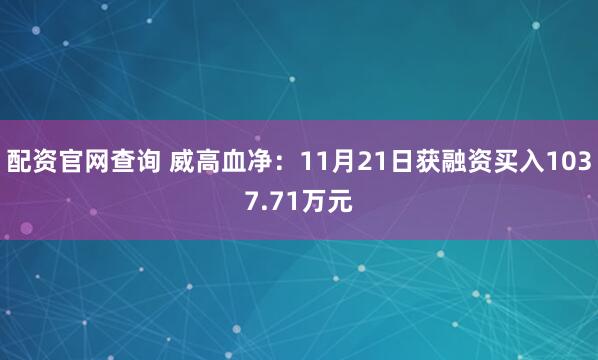 配资官网查询 威高血净:11月21日获融资买入1037.71万元