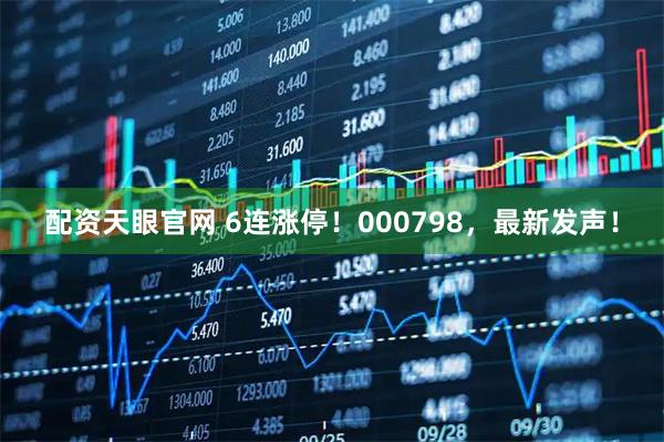 配资天眼官网 6连涨停！000798，最新发声！