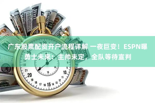 广东股票配资开户流程详解 一夜巨变！ESPN曝勇士未来：主帅未定，全队等待宣判