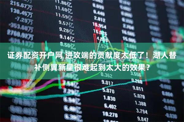证券配资开户网 进攻端的贡献度太低了!湖人替补侧翼新星很难起到太大的效果?