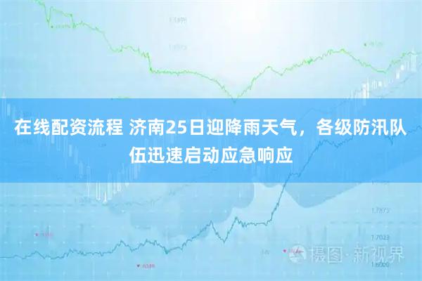 在线配资流程 济南25日迎降雨天气，各级防汛队伍迅速启动应急响应