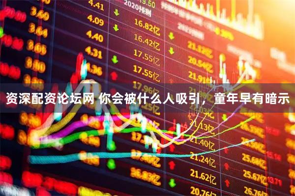 资深配资论坛网 你会被什么人吸引，童年早有暗示