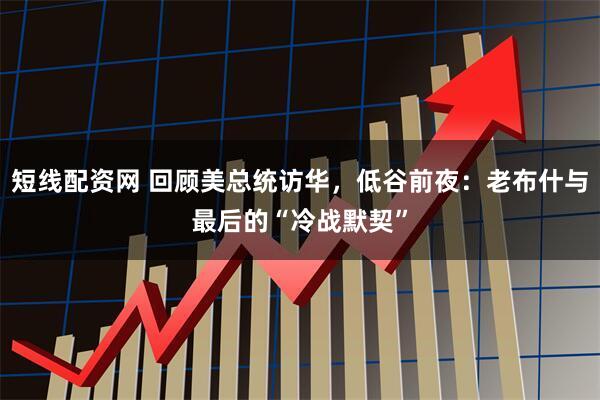 短线配资网 回顾美总统访华，低谷前夜：老布什与最后的“冷战默契”