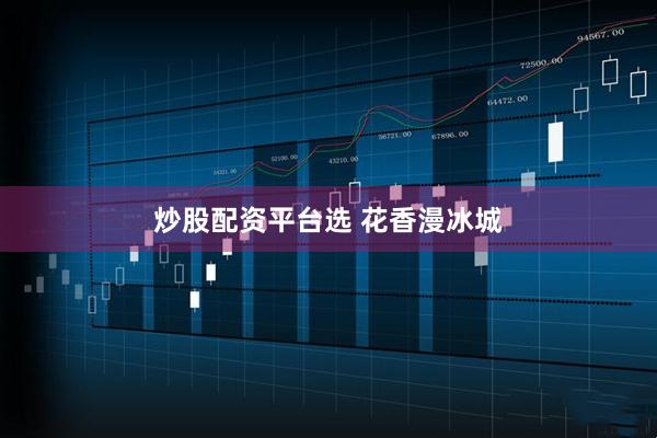 炒股配资平台选 花香漫冰城